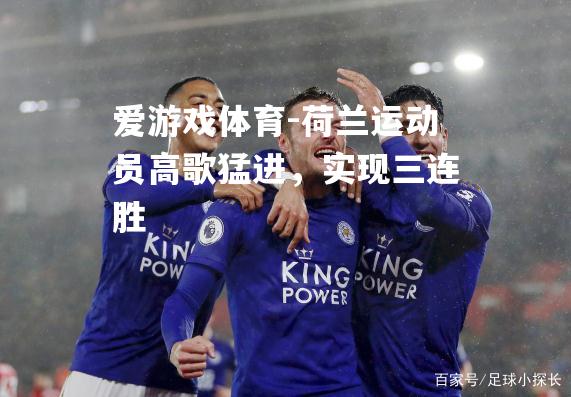 爱游戏体育-荷兰运动员高歌猛进，实现三连胜