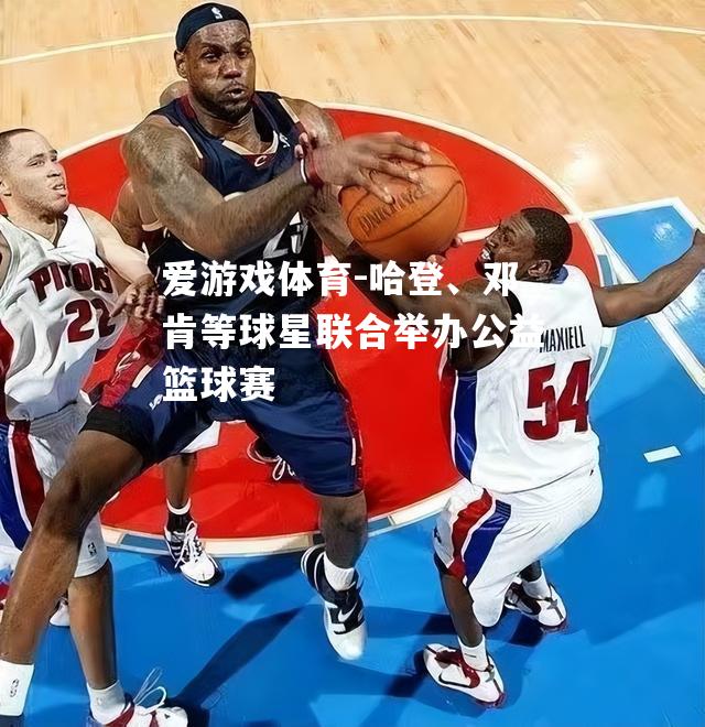 哈登、邓肯等球星联合举办公益篮球赛