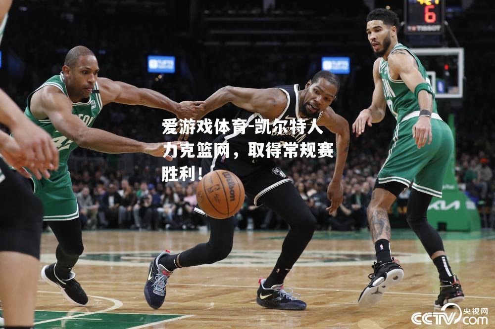 凯尔特人力克篮网，取得常规赛胜利！