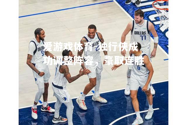 爱游戏体育-独行侠成功调整阵容，豪取连胜