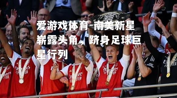 南美新星崭露头角，跻身足球巨星行列