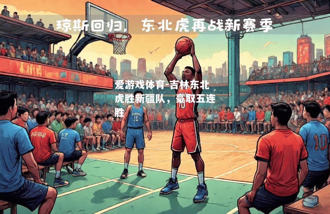 吉林东北虎胜新疆队，豪取五连胜