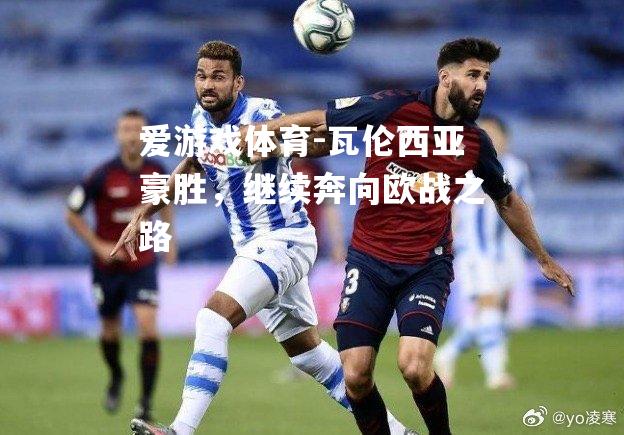 爱游戏体育-瓦伦西亚豪胜，继续奔向欧战之路