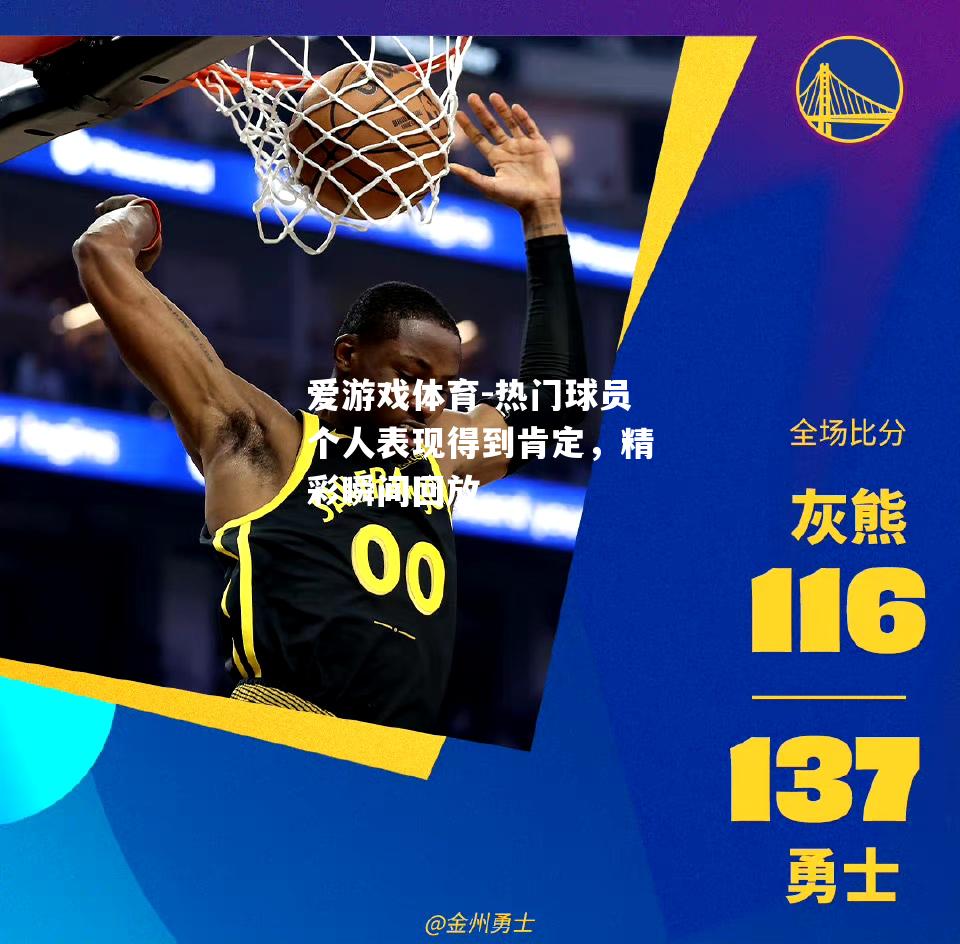 爱游戏体育-热门球员个人表现得到肯定，精彩瞬间回放