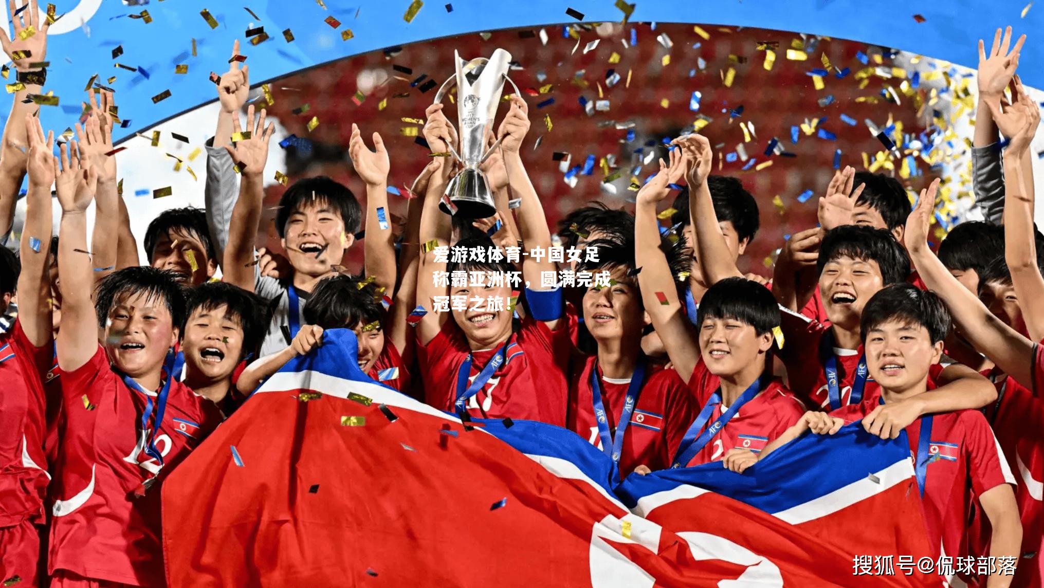 爱游戏体育-中国女足称霸亚洲杯，圆满完成冠军之旅！