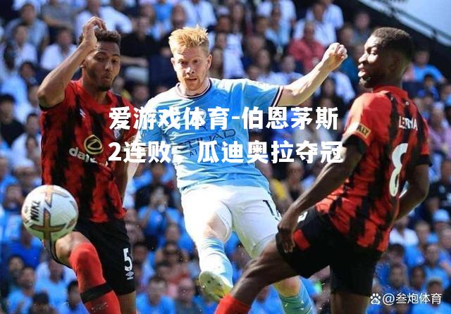 爱游戏体育-伯恩茅斯2连败，瓜迪奥拉夺冠
