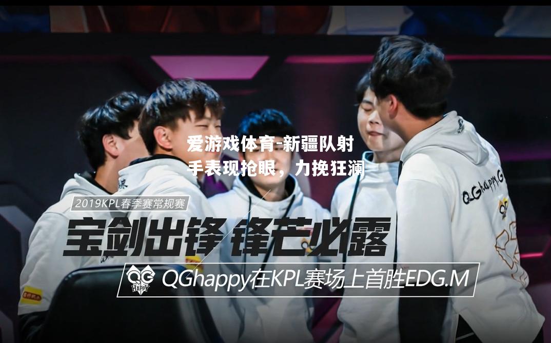 爱游戏体育-新疆队射手表现抢眼，力挽狂澜