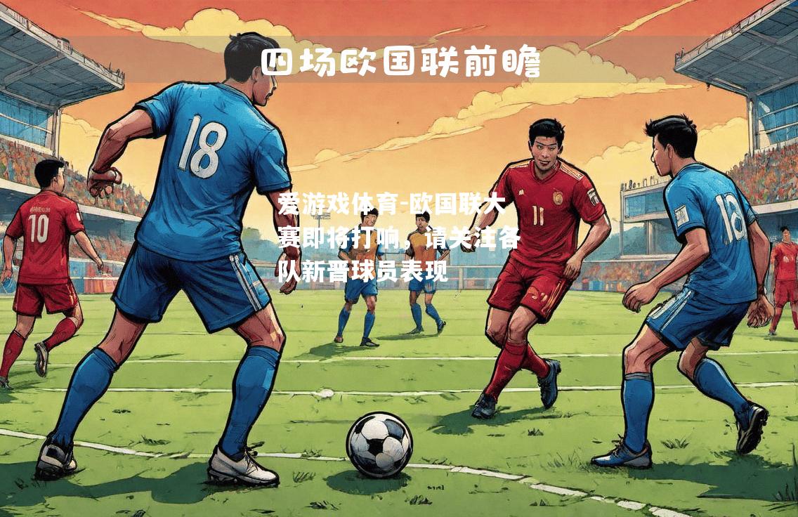 爱游戏体育-欧国联大赛即将打响，请关注各队新晋球员表现