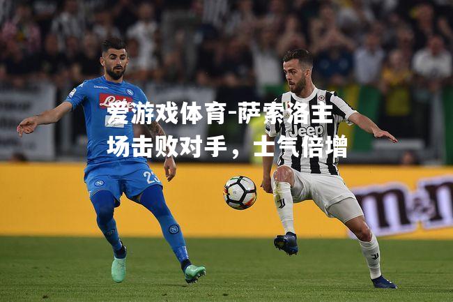 爱游戏体育-萨索洛主场击败对手，士气倍增