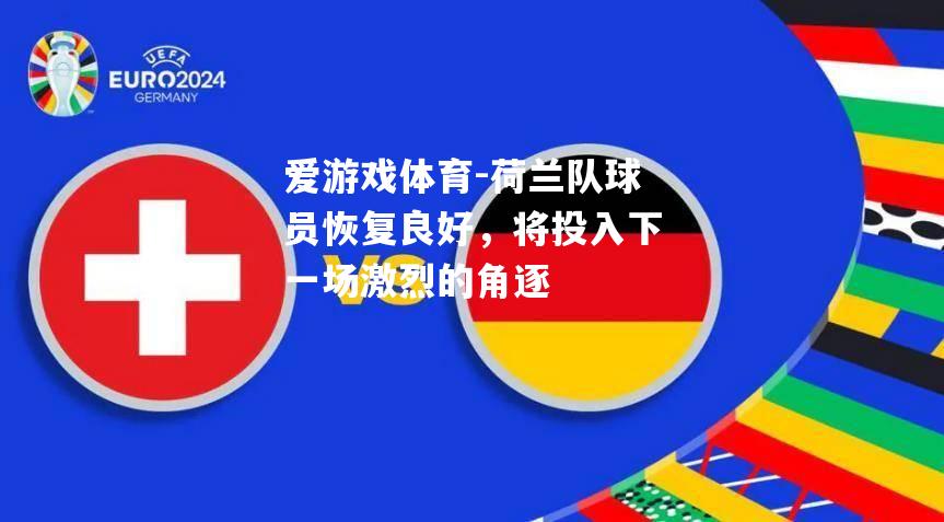 爱游戏体育-荷兰队球员恢复良好，将投入下一场激烈的角逐