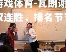 爱游戏体育-瓦朗谢纳豪取连胜，排名节节攀升