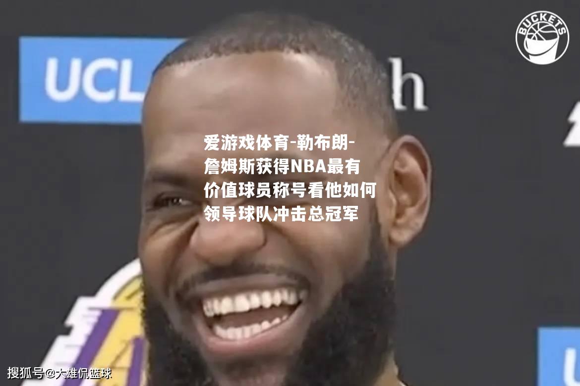 爱游戏体育-勒布朗-詹姆斯获得NBA最有价值球员称号看他如何领导球队冲击总冠军
