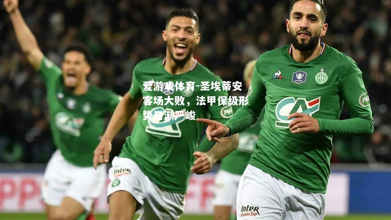 爱游戏体育-圣埃蒂安客场大败，法甲保级形势日渐严峻