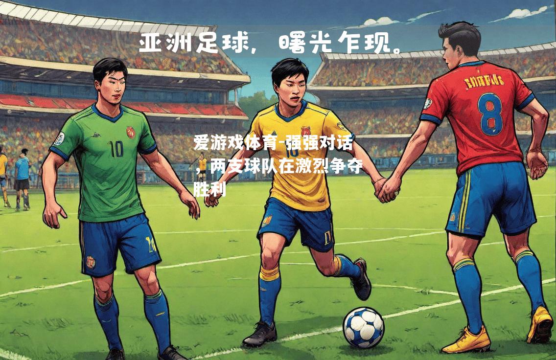爱游戏体育-强强对话，两支球队在激烈争夺胜利