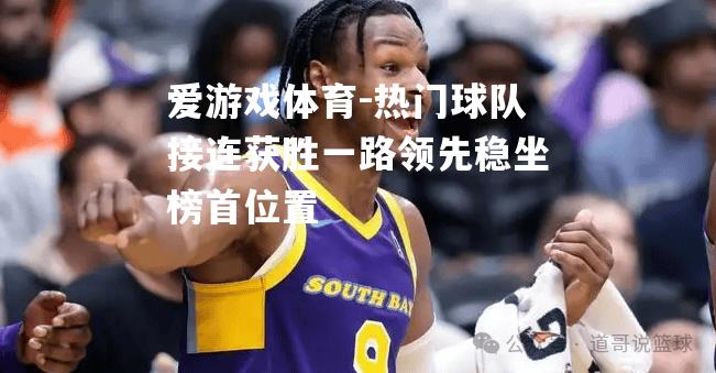 爱游戏体育-热门球队接连获胜一路领先稳坐榜首位置