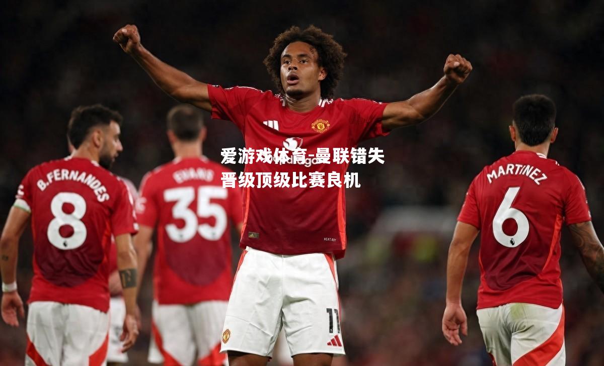 爱游戏体育-曼联错失晋级顶级比赛良机