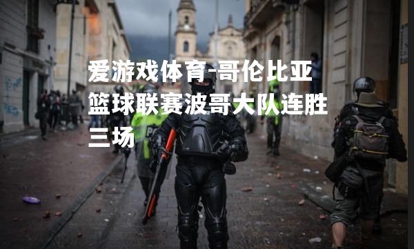 爱游戏体育-哥伦比亚篮球联赛波哥大队连胜三场