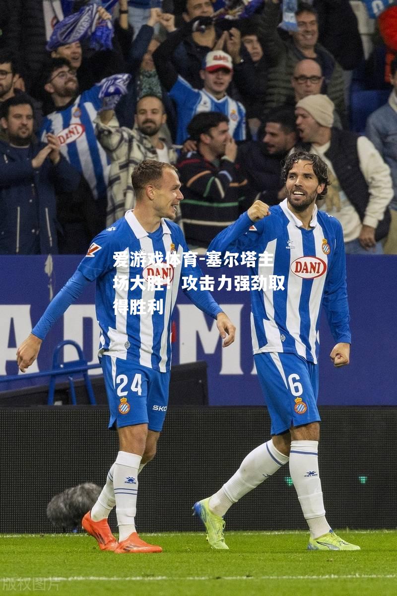 爱游戏体育-塞尔塔主场大胜！攻击力强劲取得胜利