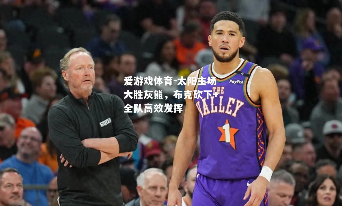 爱游戏体育-太阳主场大胜灰熊，布克砍下+全队高效发挥
