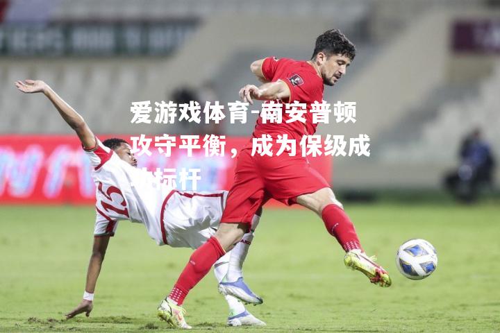 爱游戏体育-南安普顿攻守平衡，成为保级成功标杆