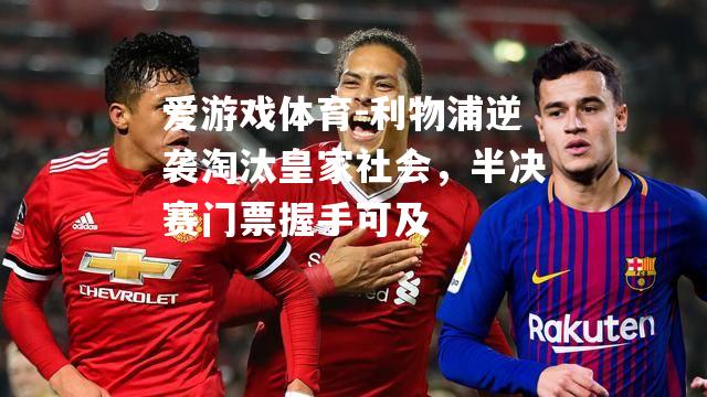 爱游戏体育-利物浦逆袭淘汰皇家社会，半决赛门票握手可及