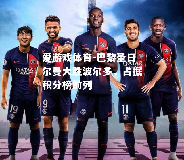 爱游戏体育-巴黎圣日尔曼大胜波尔多，占据积分榜前列
