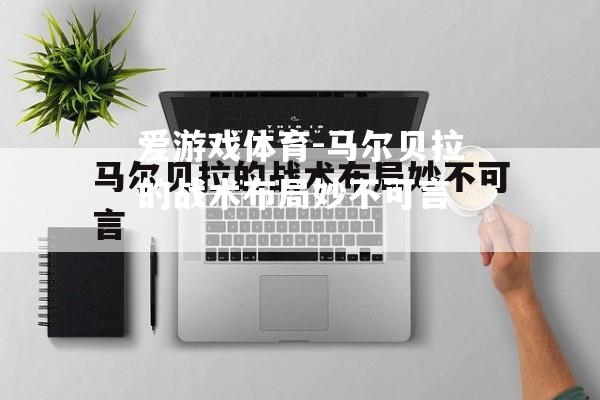 爱游戏体育-马尔贝拉的战术布局妙不可言