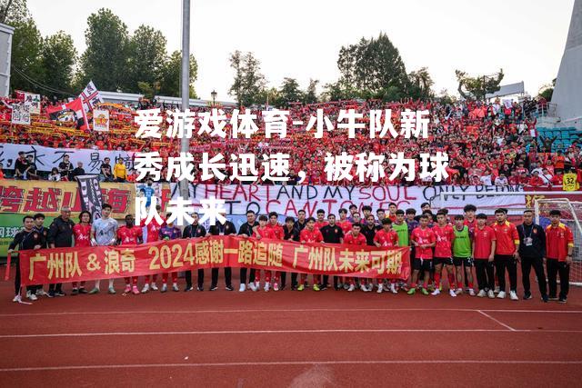 爱游戏体育-小牛队新秀成长迅速，被称为球队未来