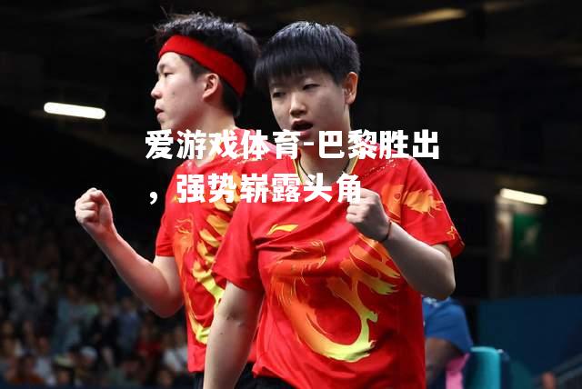 爱游戏体育-巴黎胜出，强势崭露头角