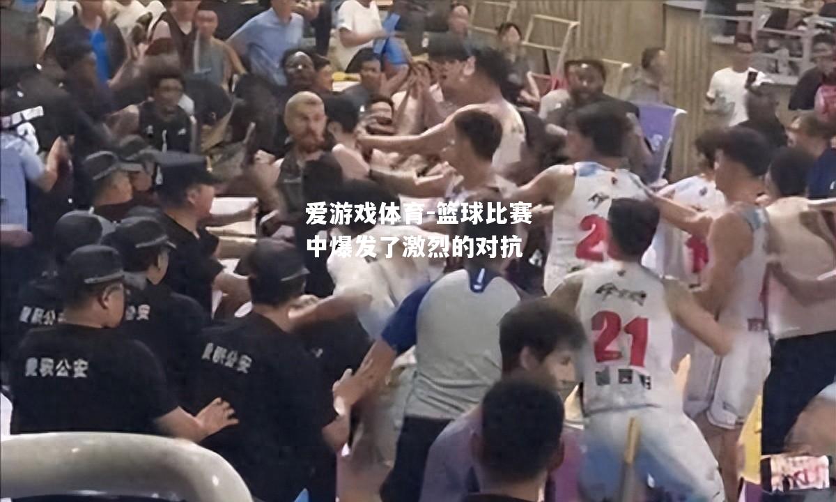 篮球比赛中爆发了激烈的对抗