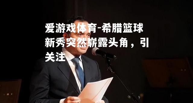爱游戏体育-希腊篮球新秀突然崭露头角，引关注