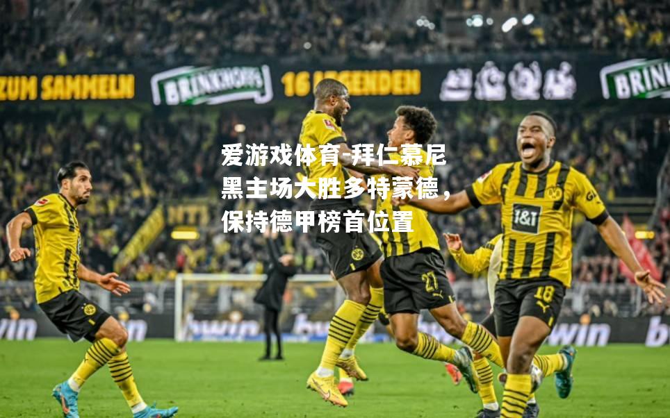 爱游戏体育-拜仁慕尼黑主场大胜多特蒙德，保持德甲榜首位置
