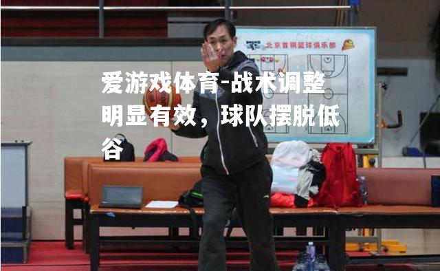 爱游戏体育-战术调整明显有效，球队摆脱低谷