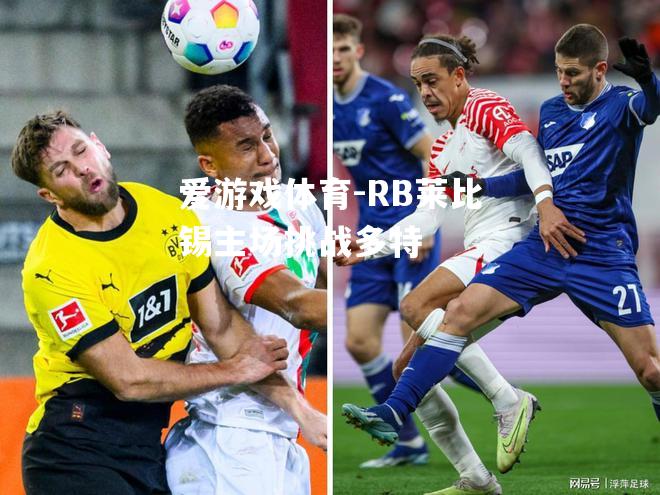 爱游戏体育-RB莱比锡主场挑战多特