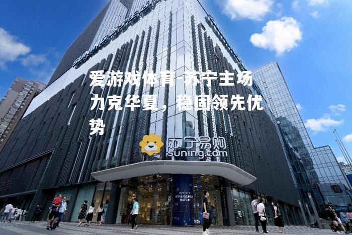 苏宁主场力克华夏，稳固领先优势