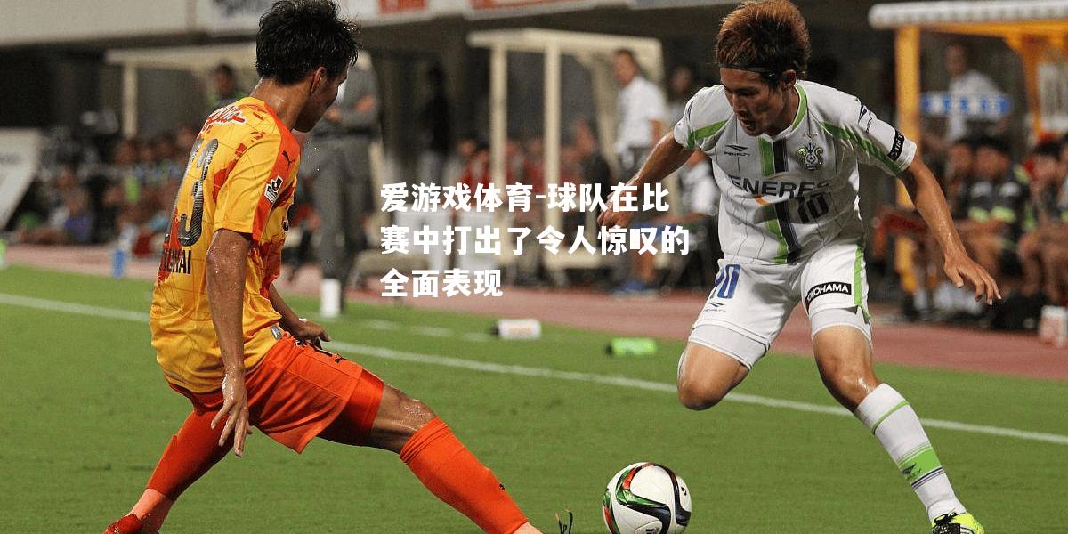 球队在比赛中打出了令人惊叹的全面表现