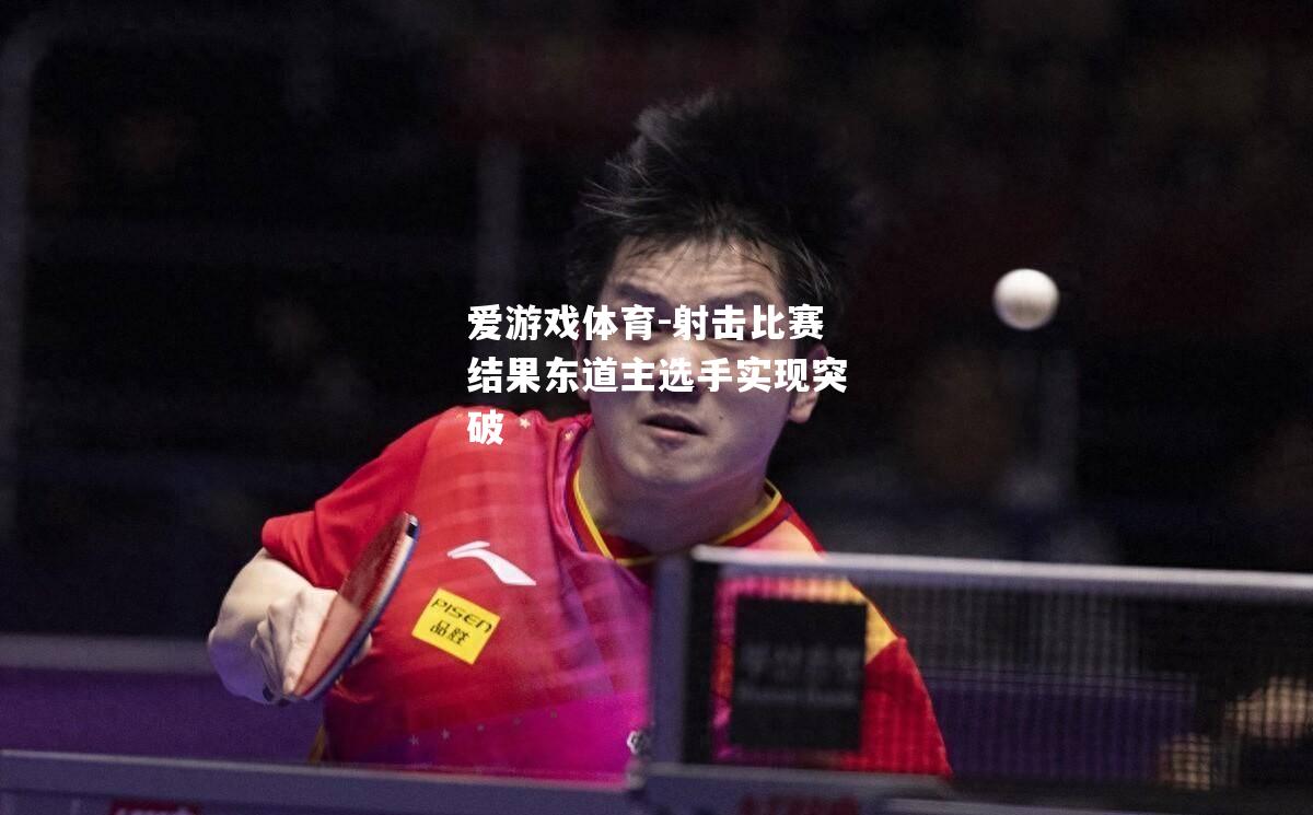 爱游戏体育-射击比赛结果东道主选手实现突破