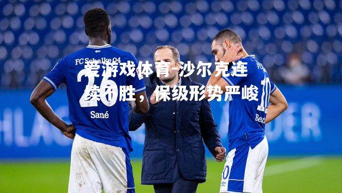 爱游戏体育-沙尔克连续不胜，保级形势严峻