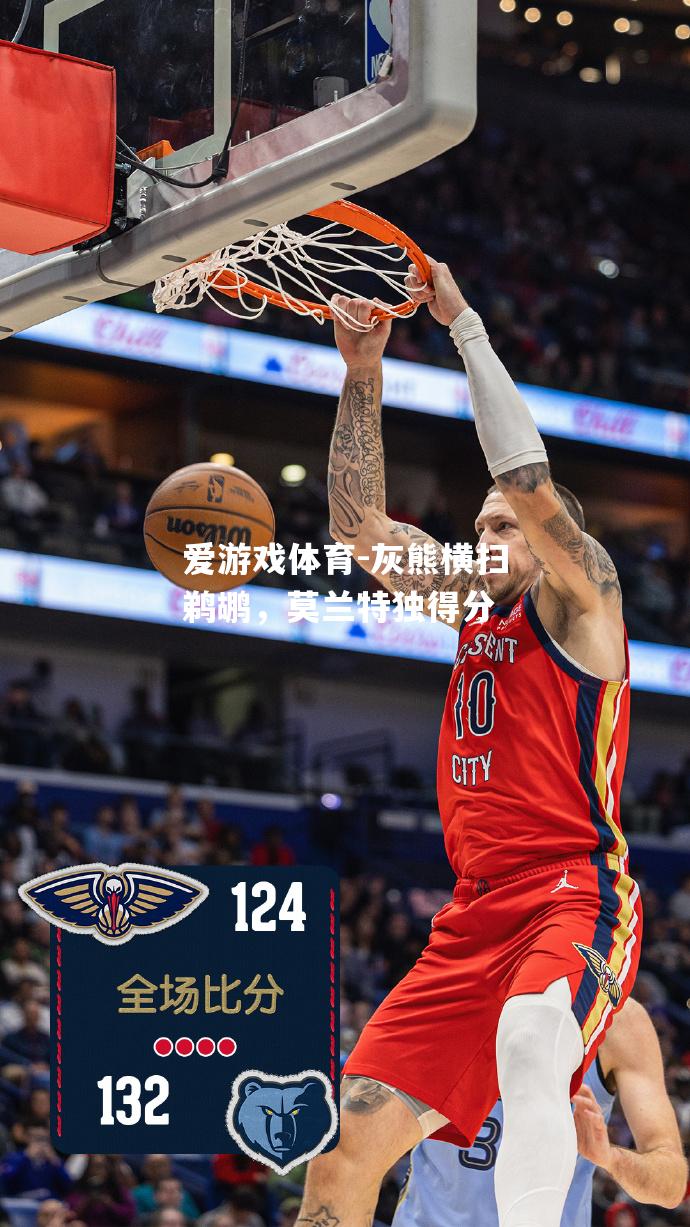 爱游戏体育-灰熊横扫鹈鹕，莫兰特独得分