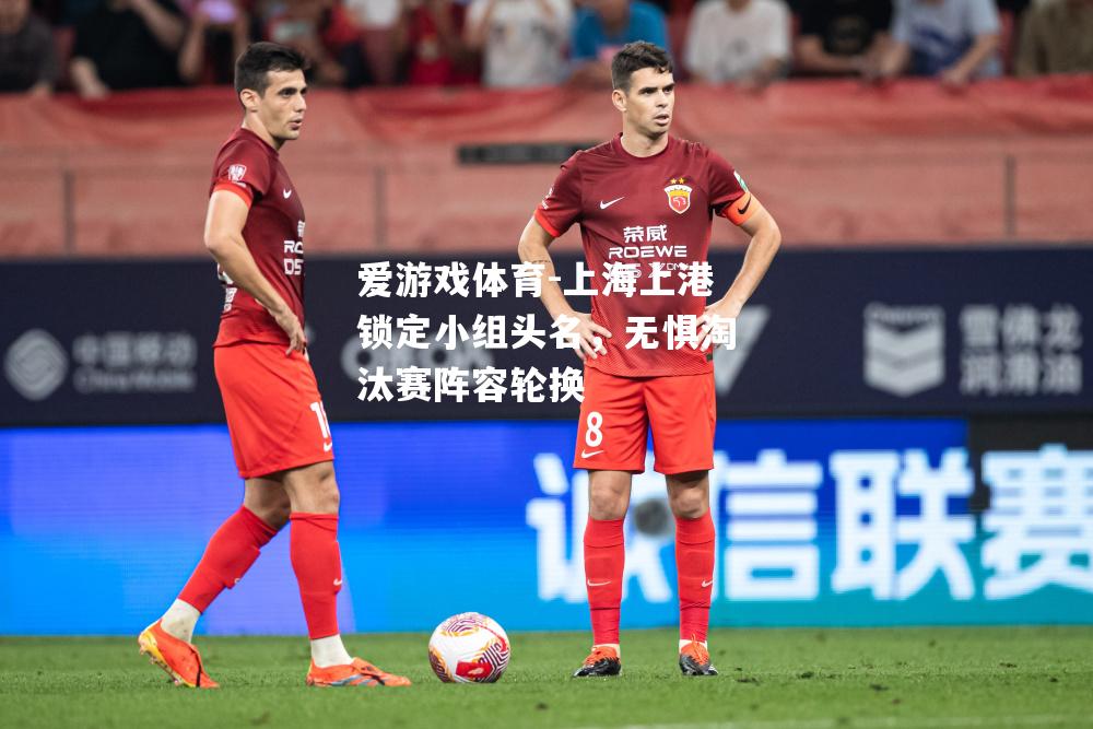 上海上港锁定小组头名，无惧淘汰赛阵容轮换