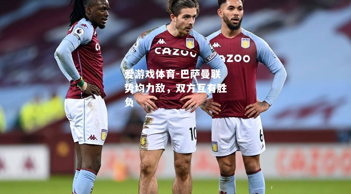 爱游戏体育-巴萨曼联势均力敌，双方互有胜负