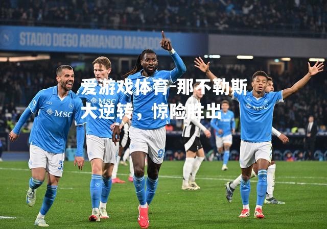 爱游戏体育-那不勒斯大逆转，惊险胜出