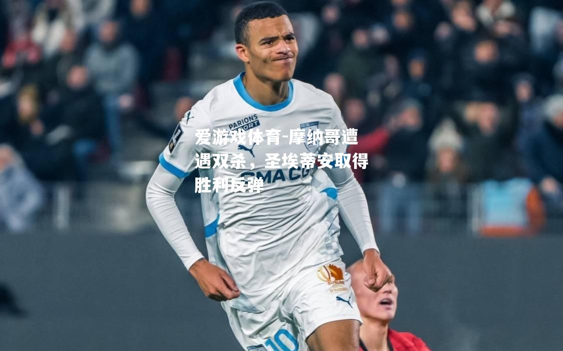 爱游戏体育-摩纳哥遭遇双杀，圣埃蒂安取得胜利反弹