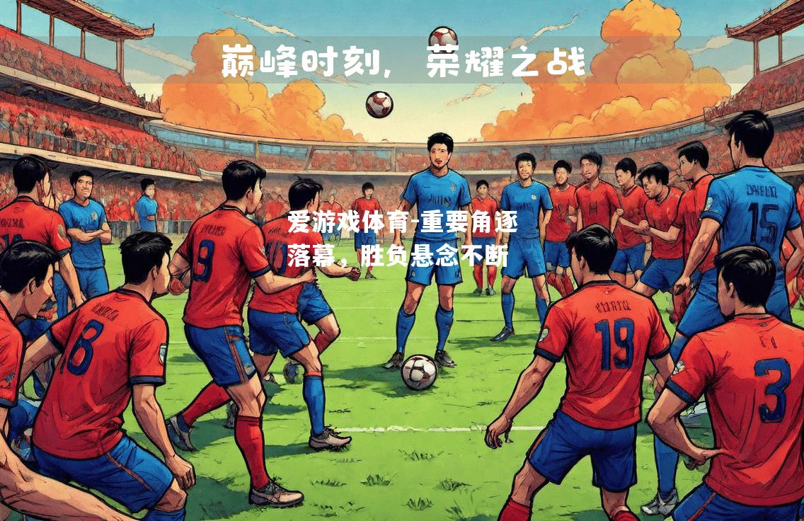 爱游戏体育-重要角逐落幕，胜负悬念不断