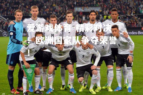 爱游戏体育-精彩对决！欧洲国家队争夺荣誉！