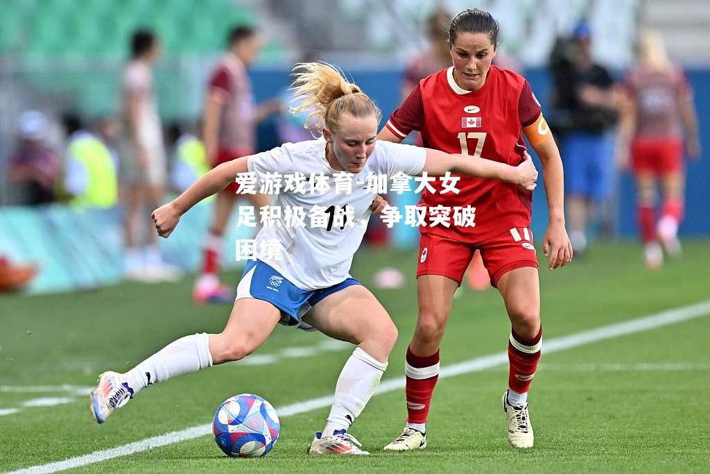 爱游戏体育-加拿大女足积极备战，争取突破困境