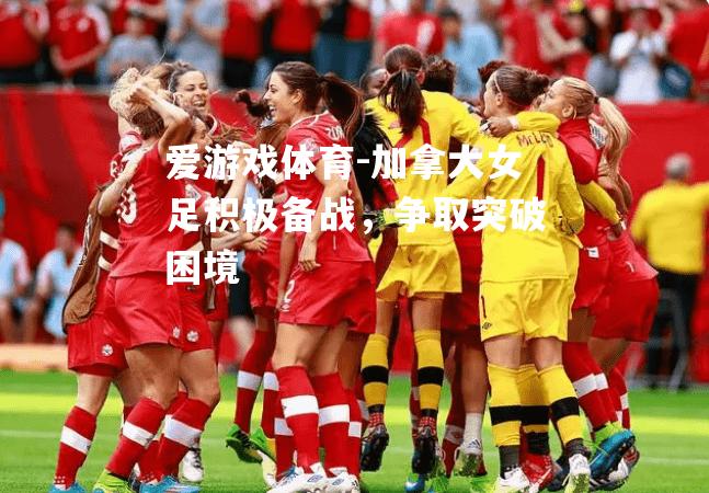 加拿大女足积极备战，争取突破困境