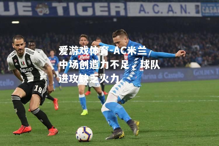 爱游戏体育-AC米兰中场创造力不足，球队进攻缺乏火力