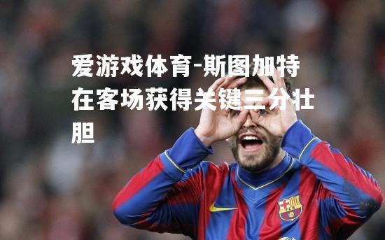 爱游戏体育-斯图加特在客场获得关键三分壮胆