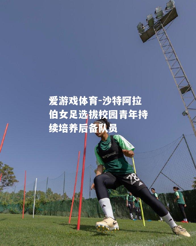 爱游戏体育-沙特阿拉伯女足选拔校园青年持续培养后备队员
